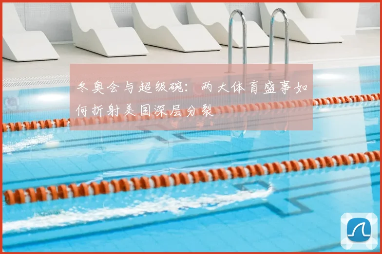 冬奥会与超级碗：两大体育盛事如何折射美国深层分裂