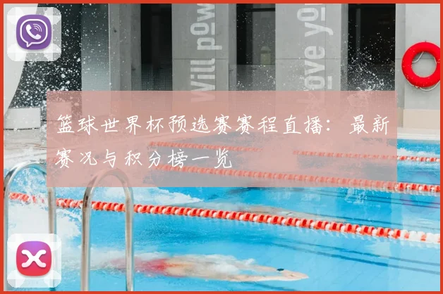 篮球世界杯预选赛赛程直播：最新赛况与积分榜一览