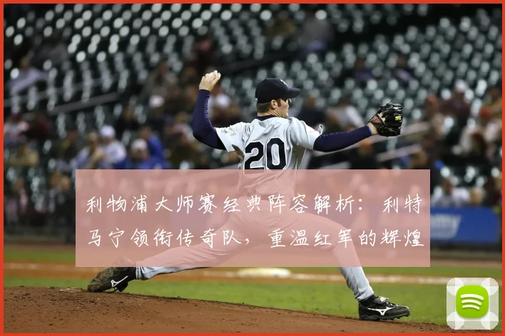 利物浦大师赛经典阵容解析:利特马宁领衔传奇队,重温红军的辉煌岁月