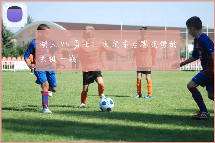湖人 vs 勇士：决定季后赛走势的关键一战