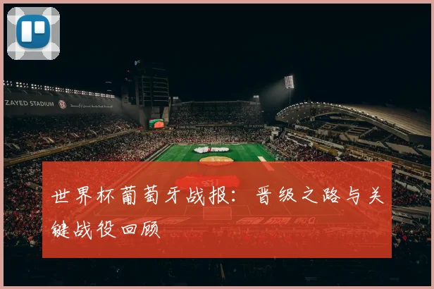 世界杯葡萄牙战报：晋级之路与关键战役回顾
