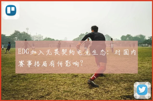 EDG加入无畏契约电竞生态：对国内赛事格局有何影响？