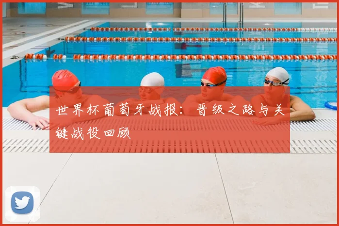 世界杯葡萄牙战报：晋级之路与关键战役回顾
