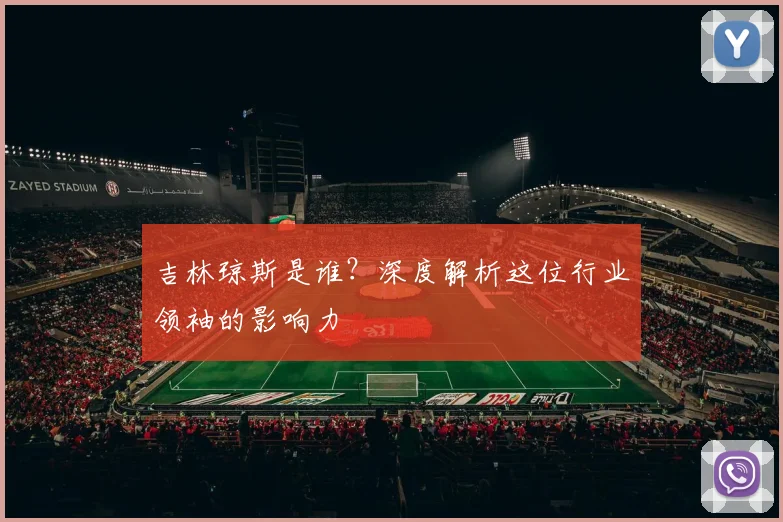 吉林琼斯是谁？深度解析这位行业领袖的影响力