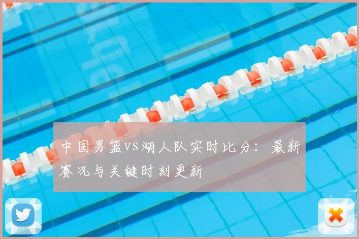 中国男篮vs湖人队实时比分：最新赛况与关键时刻更新