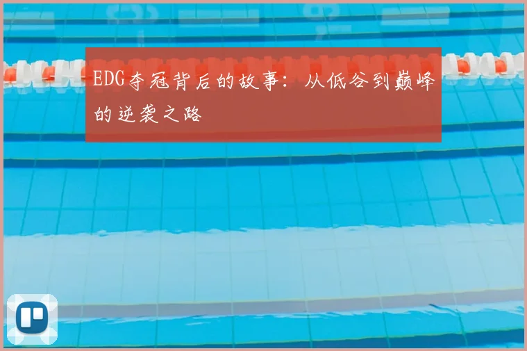 EDG夺冠背后的故事：从低谷到巅峰的逆袭之路
