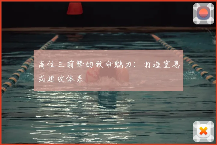 高位三前锋的致命魅力：打造窒息式进攻体系