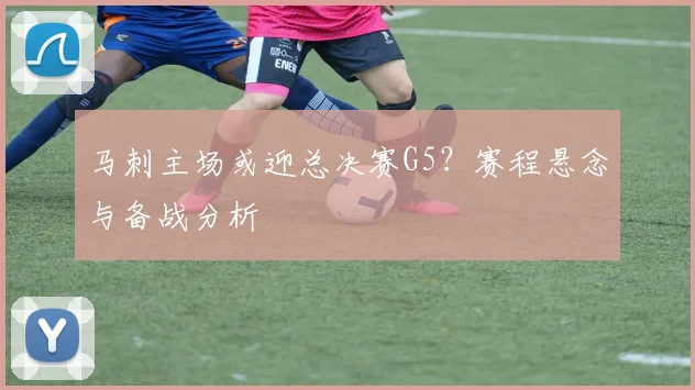 马刺主场或迎总决赛G5？赛程悬念与备战分析