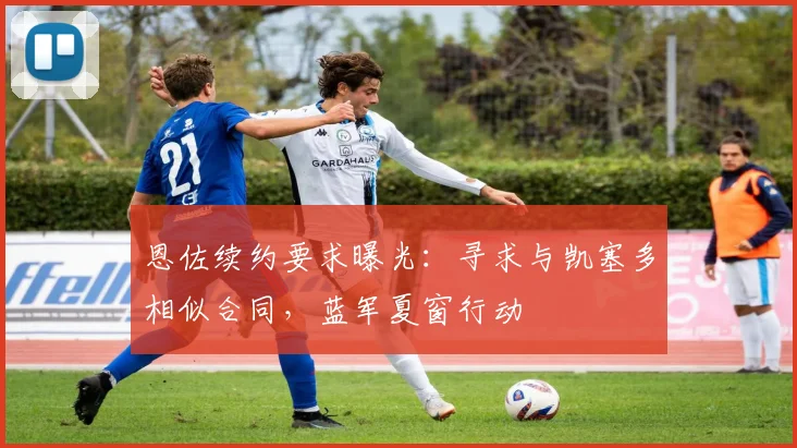 恩佐续约要求曝光：寻求与凯塞多相似合同，蓝军夏窗行动