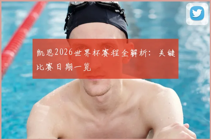 凯恩2026世界杯赛程全解析：关键比赛日期一览