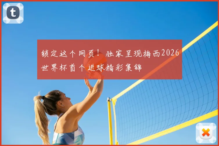 锁定这个网页！独家呈现梅西2026世界杯首个进球精彩集锦