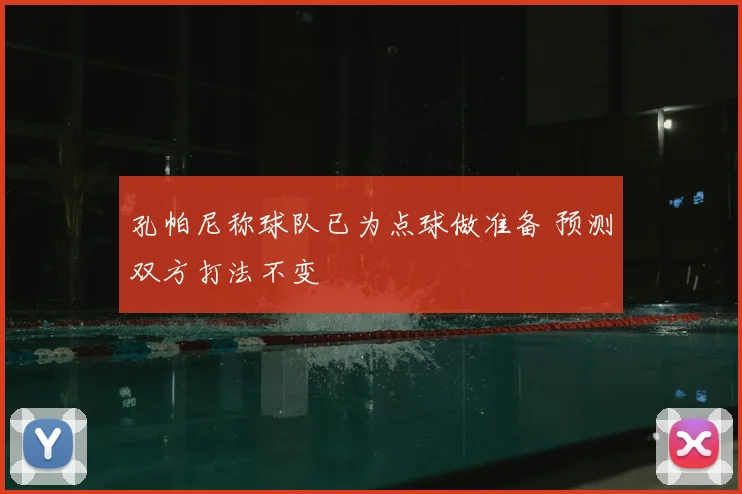 孔帕尼称球队已为点球做准备 预测双方打法不变