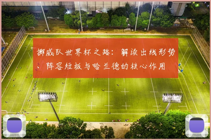 挪威队世界杯之路：解读出线形势、阵容短板与哈兰德的核心作用