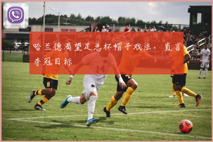 哈兰德渴望足总杯帽子戏法，直言夺冠目标