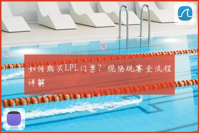 如何购买LPL门票？现场观赛全流程详解