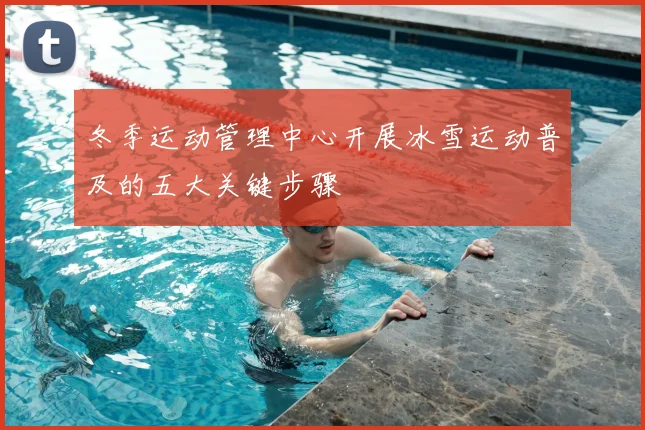 冬季运动管理中心开展冰雪运动普及的五大关键步骤