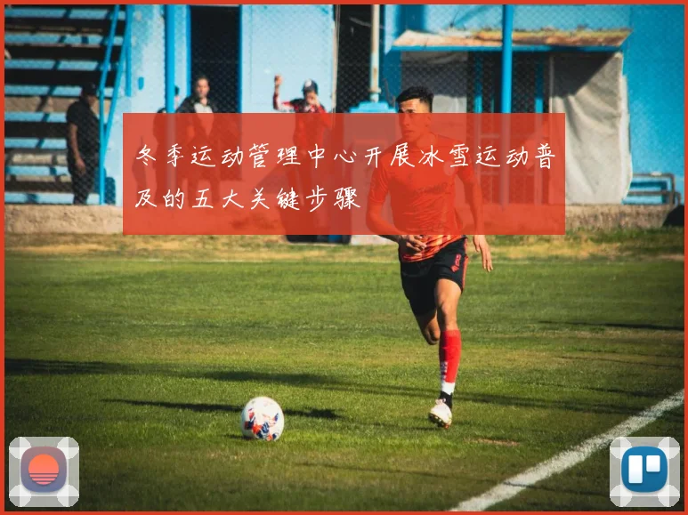 冬季运动管理中心开展冰雪运动普及的五大关键步骤
