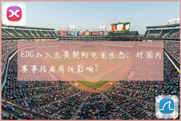EDG加入无畏契约电竞生态：对国内赛事格局有何影响？
