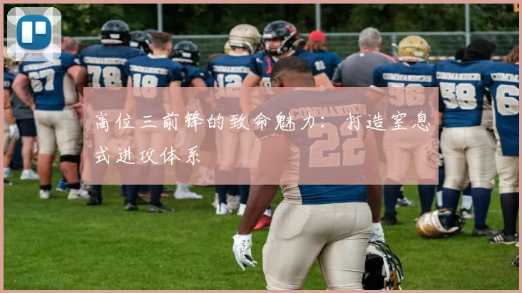 高位三前锋的致命魅力:打造窒息式进攻体系