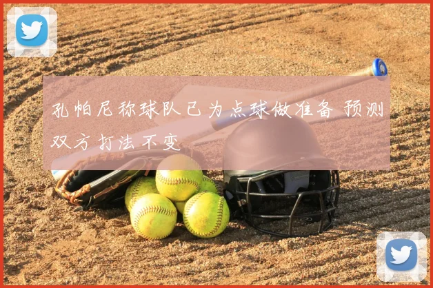 孔帕尼称球队已为点球做准备 预测双方打法不变