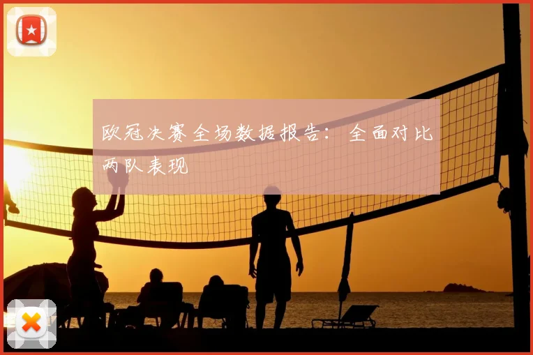 欧冠决赛全场数据报告：全面对比两队表现
