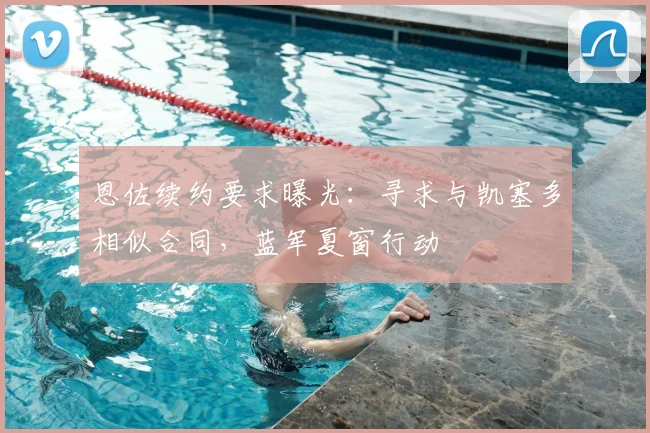 恩佐续约要求曝光：寻求与凯塞多相似合同，蓝军夏窗行动